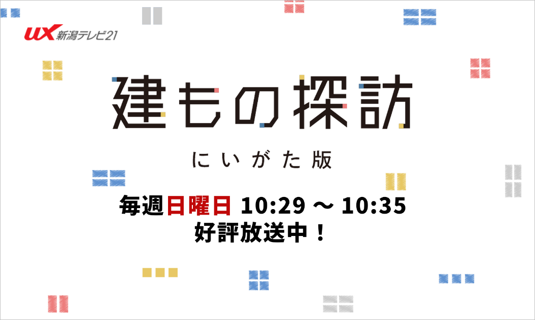 「建もの探訪にいがた版」～毎週日曜日 好評放送中～